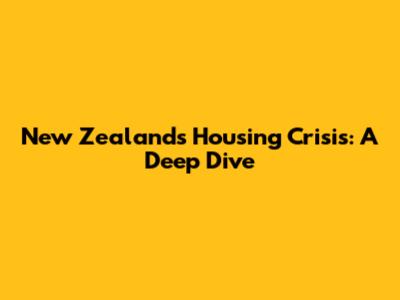 New Zealand's Housing Crisis: A Deep Dive