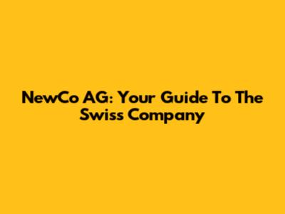 NewCo AG: Your Guide To The Swiss Company