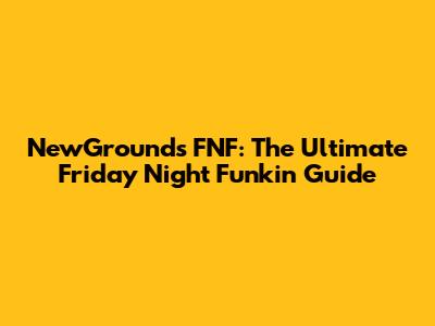 NewGrounds FNF: The Ultimate Friday Night Funkin' Guide
