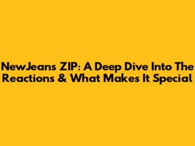 NewJeans' ZIP: A Deep Dive Into The Reactions & What Makes It Special