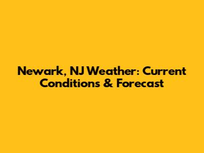 Newark, NJ Weather: Current Conditions & Forecast