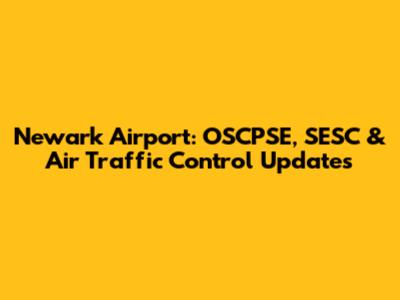 Newark Airport: OSCPSE, SESC & Air Traffic Control Updates