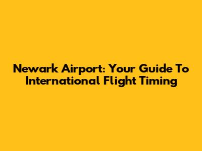 Newark Airport: Your Guide To International Flight Timing