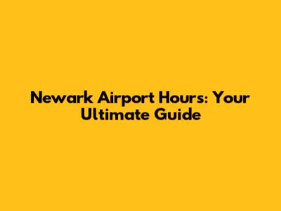 Newark Airport Hours: Your Ultimate Guide