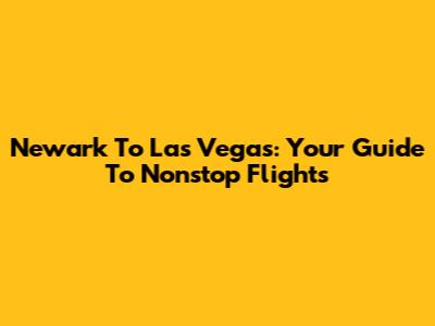 Newark To Las Vegas: Your Guide To Nonstop Flights