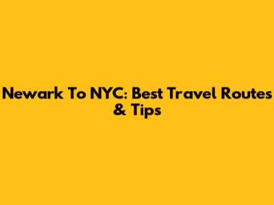 Newark To NYC: Best Travel Routes & Tips