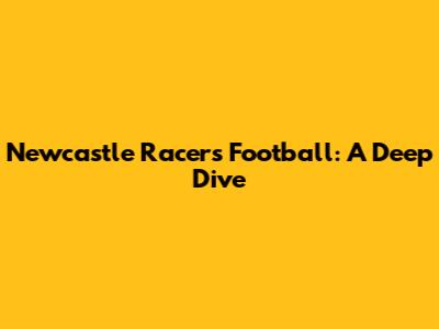 Newcastle Racers Football: A Deep Dive