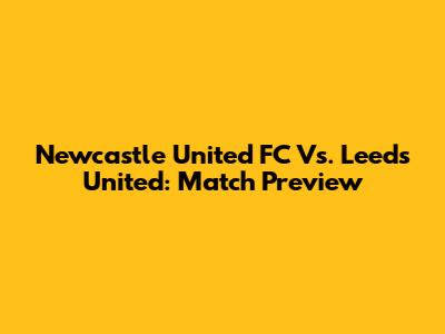 Newcastle United FC Vs. Leeds United: Match Preview