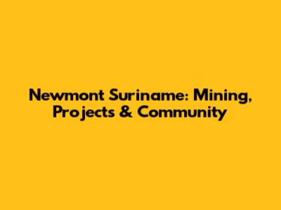 Newmont Suriname: Mining, Projects & Community