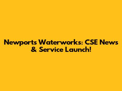 Newport's Waterworks: CSE News & Service Launch!