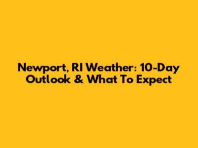 Newport, RI Weather: 10-Day Outlook & What To Expect