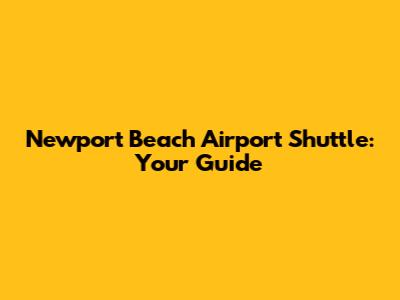 Newport Beach Airport Shuttle: Your Guide