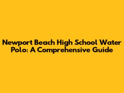 Newport Beach High School Water Polo: A Comprehensive Guide