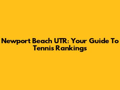 Newport Beach UTR: Your Guide To Tennis Rankings