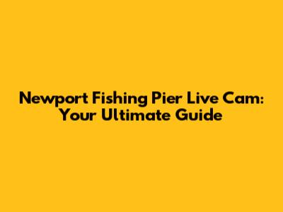 Newport Fishing Pier Live Cam: Your Ultimate Guide