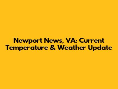 Newport News, VA: Current Temperature & Weather Update
