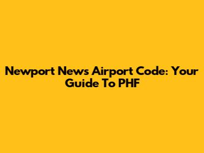 Newport News Airport Code: Your Guide To PHF