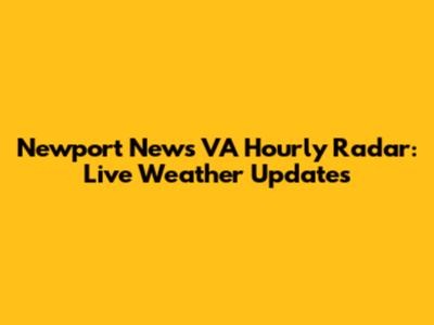 Newport News VA Hourly Radar: Live Weather Updates