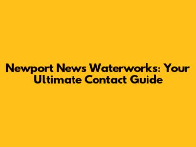 Newport News Waterworks: Your Ultimate Contact Guide