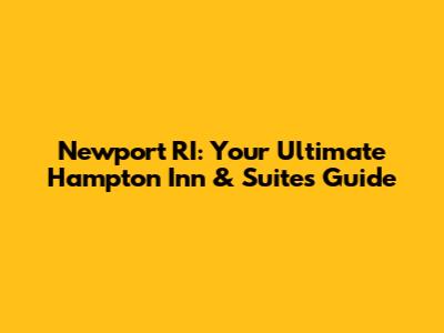 Newport RI: Your Ultimate Hampton Inn & Suites Guide