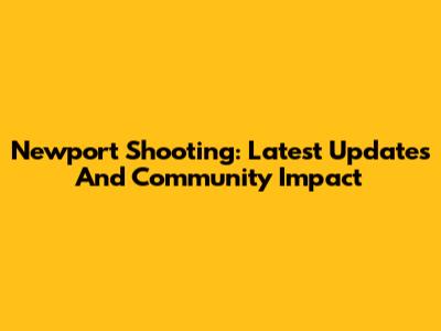 Newport Shooting: Latest Updates And Community Impact