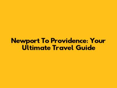 Newport To Providence: Your Ultimate Travel Guide