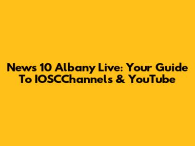News 10 Albany Live: Your Guide To IOSCChannels & YouTube
