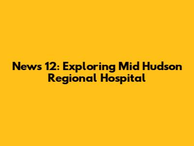 News 12: Exploring Mid Hudson Regional Hospital