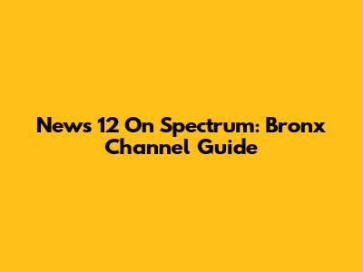 News 12 On Spectrum: Bronx Channel Guide