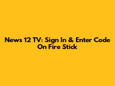 News 12 TV: Sign In & Enter Code On Fire Stick