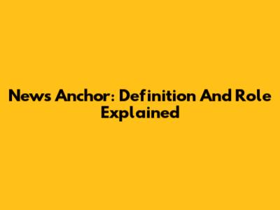 News Anchor: Definition And Role Explained
