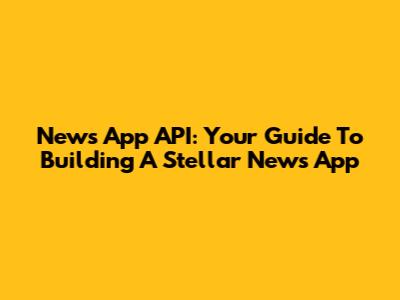 News App API: Your Guide To Building A Stellar News App
