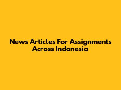 News Articles For Assignments Across Indonesia