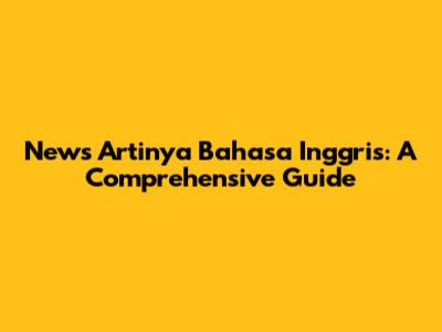 News Artinya Bahasa Inggris: A Comprehensive Guide
