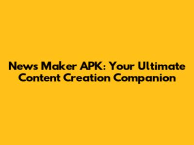 News Maker APK: Your Ultimate Content Creation Companion