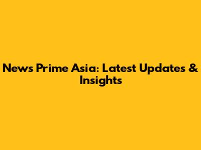 News Prime Asia: Latest Updates & Insights