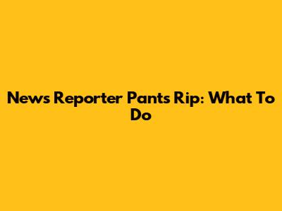 News Reporter Pants Rip: What To Do
