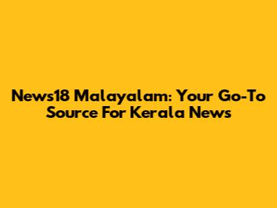 News18 Malayalam: Your Go-To Source For Kerala News