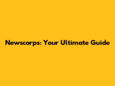 Newscorps: Your Ultimate Guide