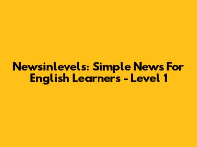 Newsinlevels: Simple News For English Learners - Level 1