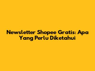 Newsletter Shopee Gratis: Apa Yang Perlu Diketahui