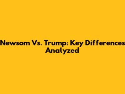 Newsom Vs. Trump: Key Differences Analyzed