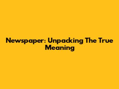 Newspaper: Unpacking The True Meaning