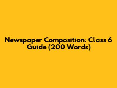 Newspaper Composition: Class 6 Guide (200 Words)