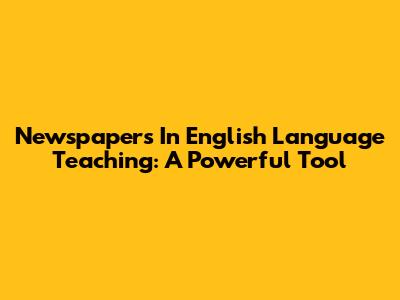 Newspapers In English Language Teaching: A Powerful Tool