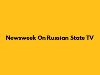 Newsweek On Russian State TV