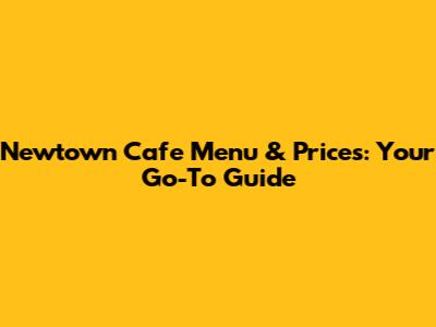 Newtown Cafe Menu & Prices: Your Go-To Guide