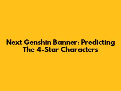 Next Genshin Banner: Predicting The 4-Star Characters