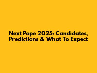 Next Pope 2025: Candidates, Predictions & What To Expect