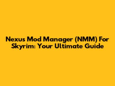 Nexus Mod Manager (NMM) For Skyrim: Your Ultimate Guide